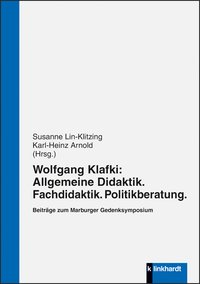 Lin-Klitzing, Susanne  / Arnold, Karl-Heinz  (Hg.): Wolfgang Klafki: Allgemeine Didaktik. Fachdidaktik. Politikberatung.