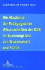 Die Akademie der Pädagogischen Wissenschaften der DDR im Spannungsfeld von Wissenschaft und Politik