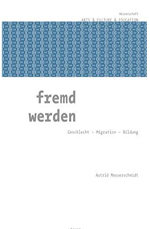 Fremd werden. Geschlecht – Migration – Bildung